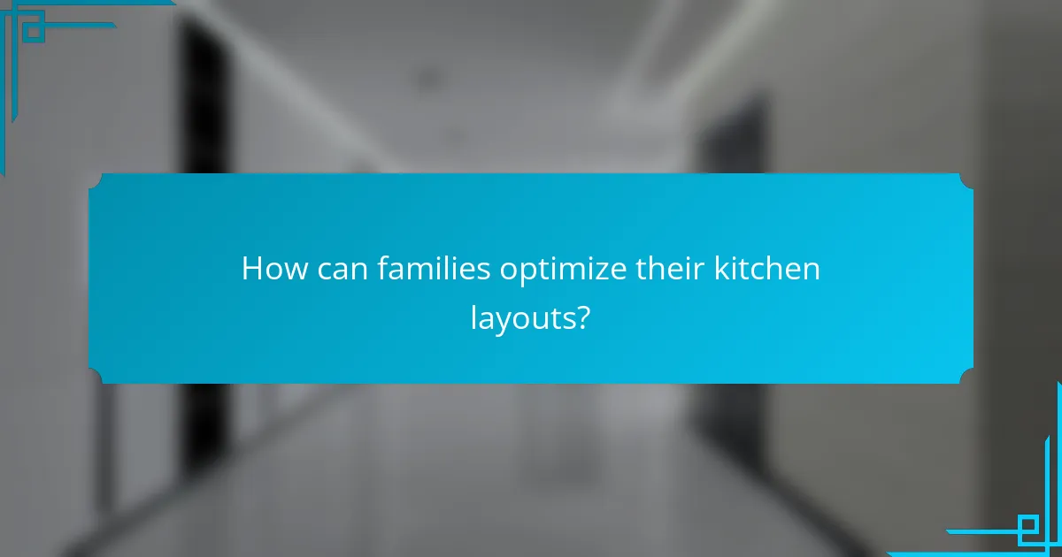 How can families optimize their kitchen layouts?