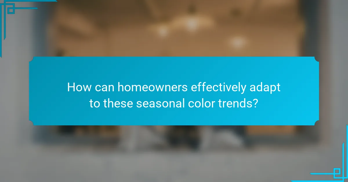 How can homeowners effectively adapt to these seasonal color trends?