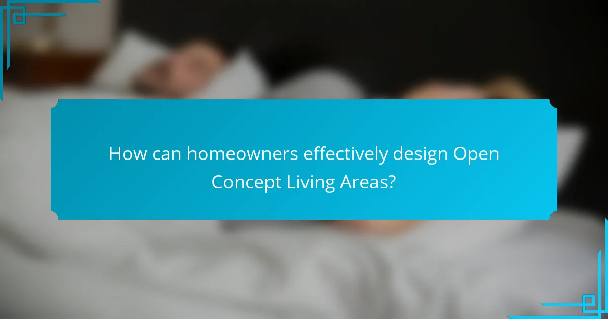 How can homeowners effectively design Open Concept Living Areas?