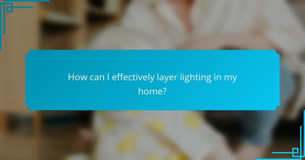 How can I effectively layer lighting in my home?