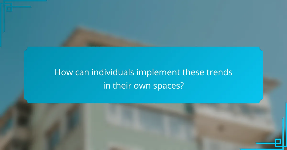 How can individuals implement these trends in their own spaces?