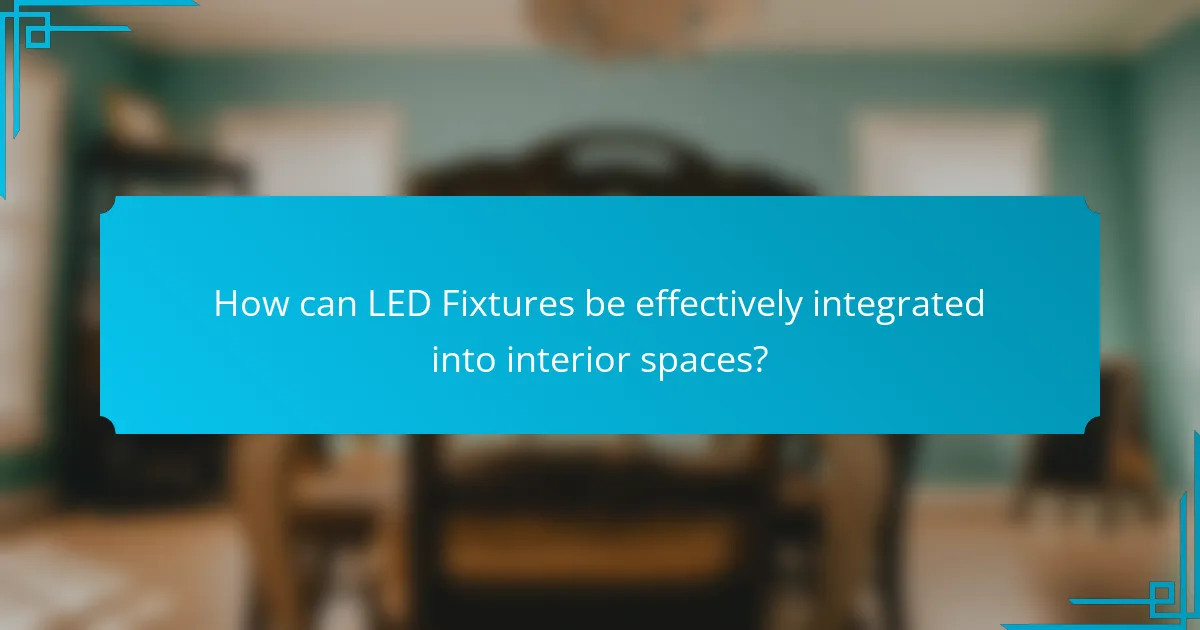 How can LED Fixtures be effectively integrated into interior spaces?