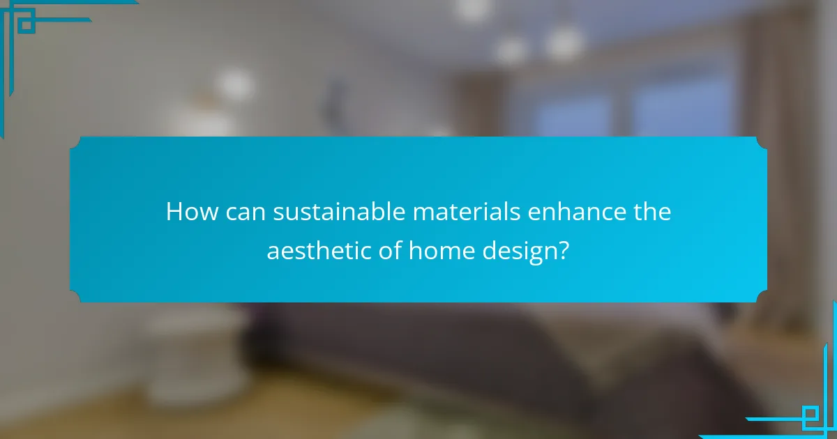 How can sustainable materials enhance the aesthetic of home design?