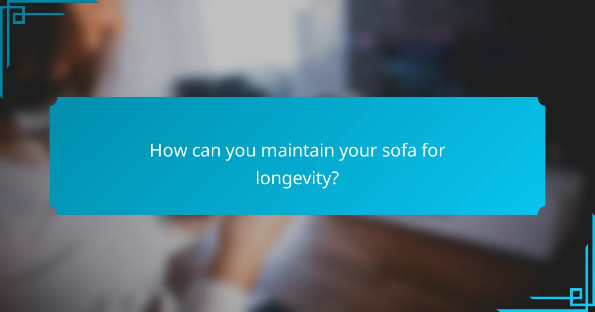 How can you maintain your sofa for longevity?