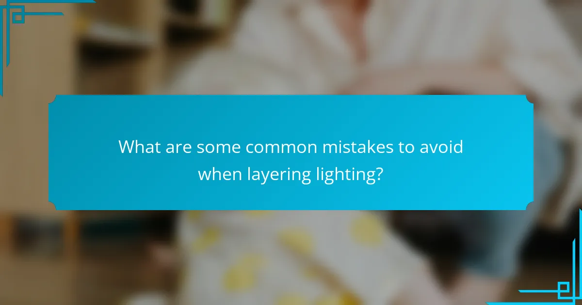 What are some common mistakes to avoid when layering lighting?