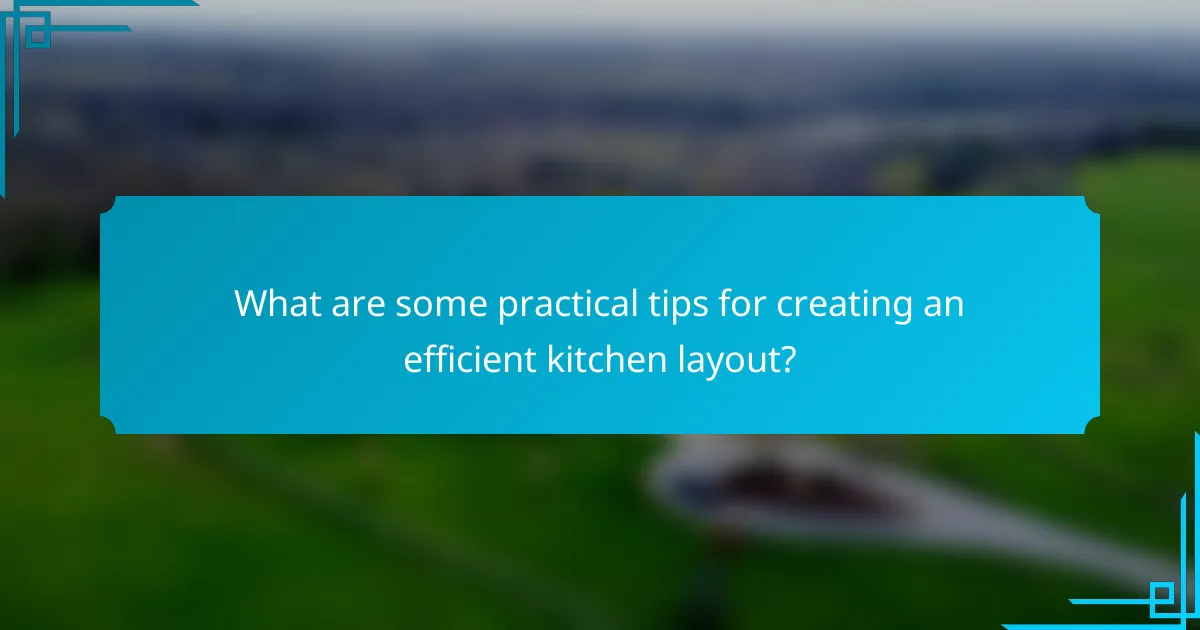 What are some practical tips for creating an efficient kitchen layout?
