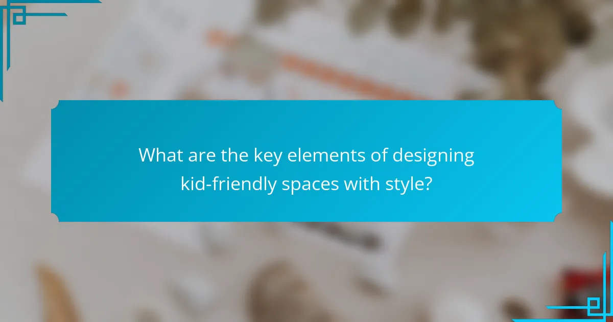 What are the key elements of designing kid-friendly spaces with style?