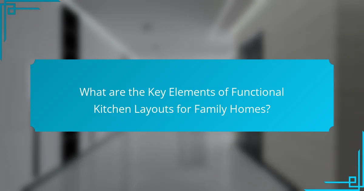 What are the Key Elements of Functional Kitchen Layouts for Family Homes?
