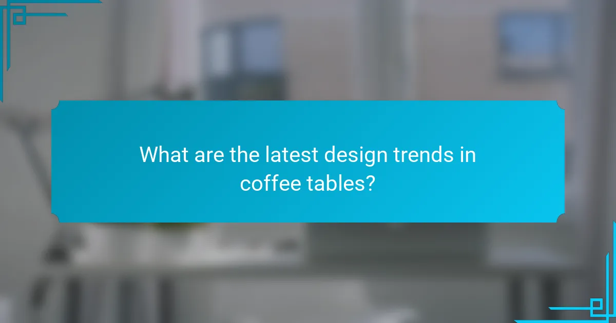 What are the latest design trends in coffee tables?