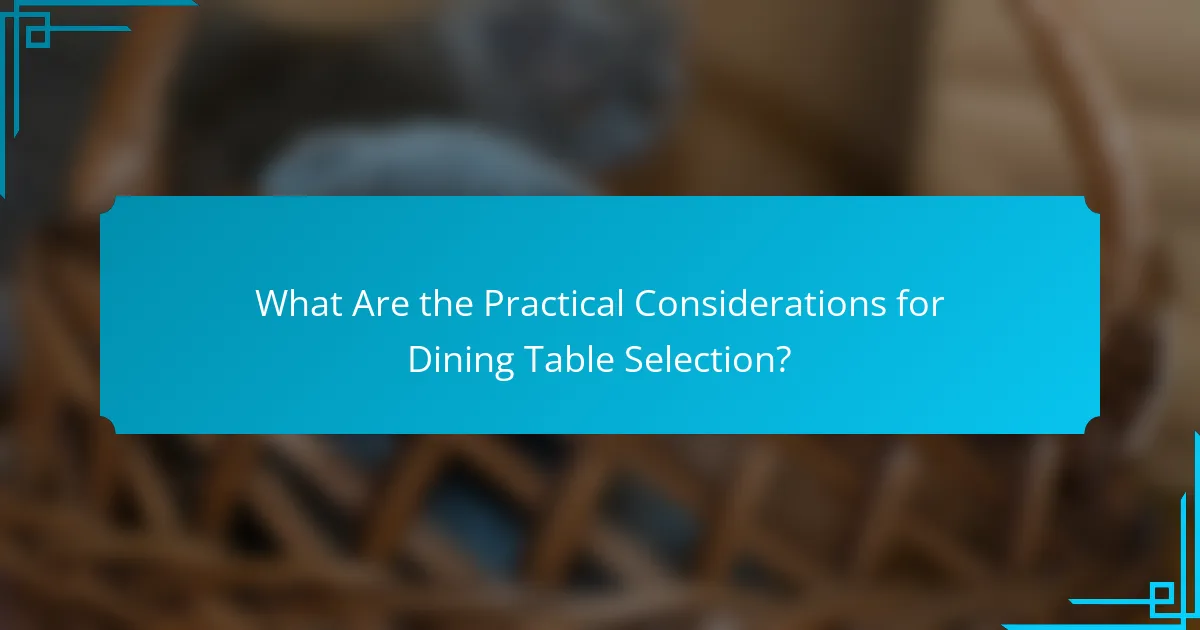 What Are the Practical Considerations for Dining Table Selection?