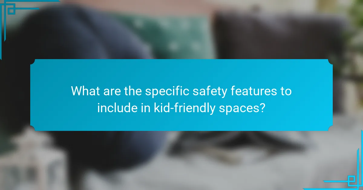 What are the specific safety features to include in kid-friendly spaces?