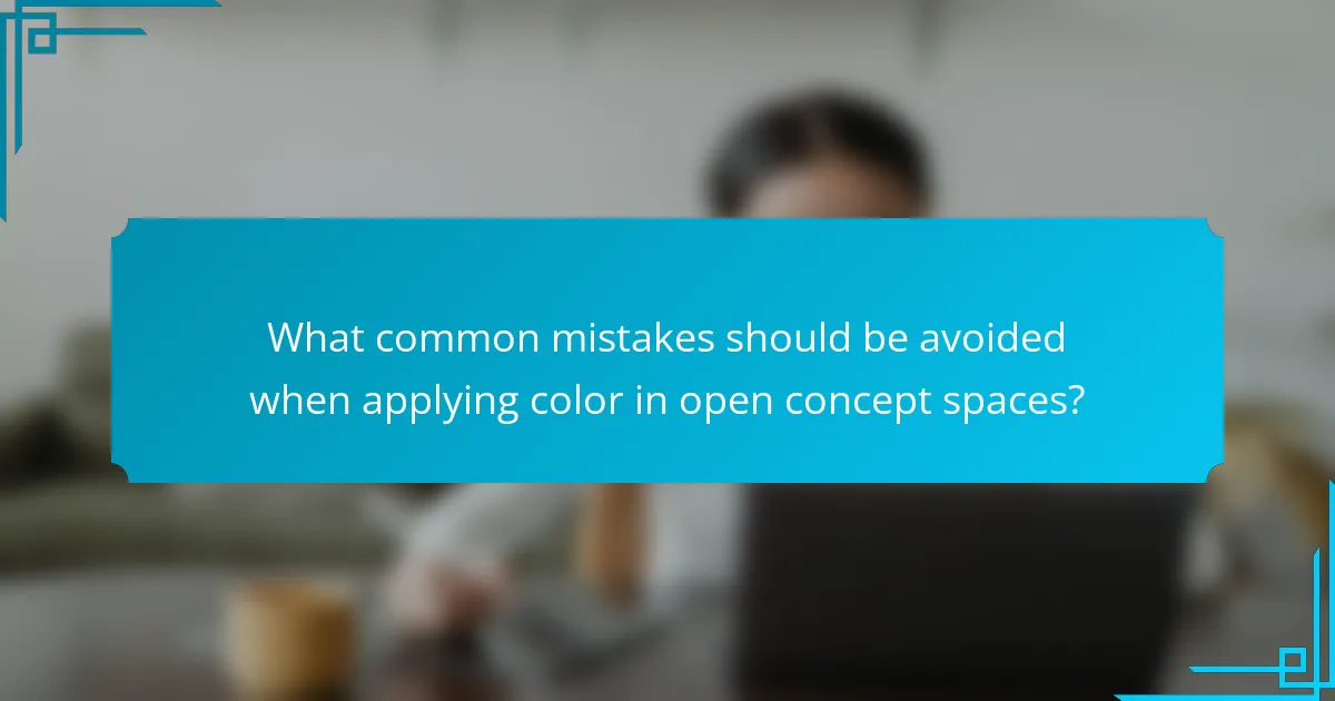 What common mistakes should be avoided when applying color in open concept spaces?