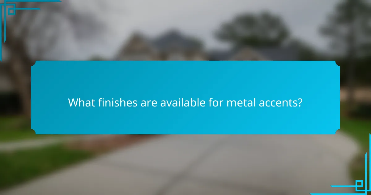 What finishes are available for metal accents?
